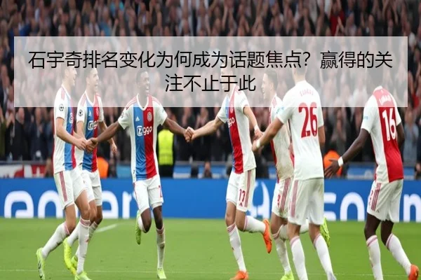 石宇奇排名变化为何成为话题焦点？赢得的关注不止于此